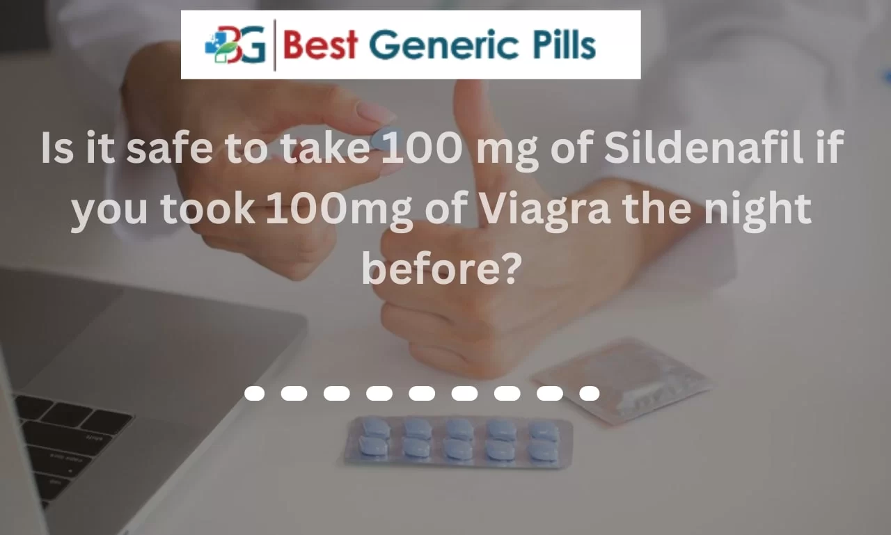 Is it safe to take 100 mg of Sildenafil if you took 100mg of Viagra the night before?